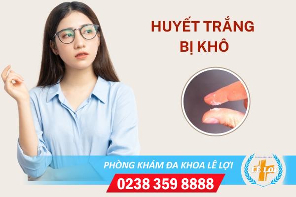 Truy tìm nguyên nhân khiến huyết trắng bị khô