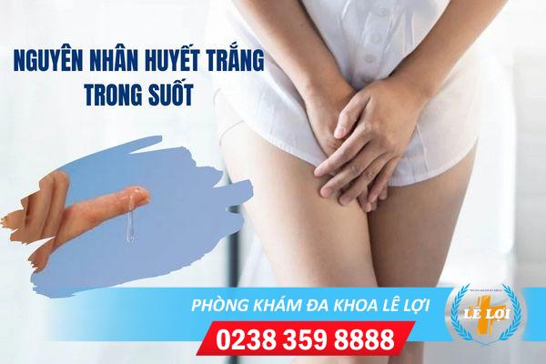 Huyết trắng trong suốt và những nguyên nhân thường gặp