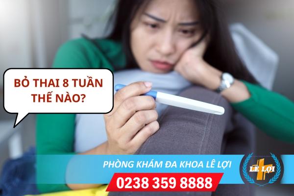 Bỏ thai 8 tuần an toàn hiệu quả bằng cách nào?