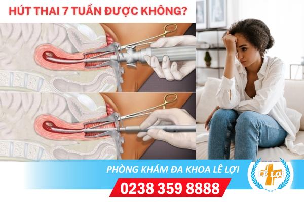 Hút thai 7 tuần được không?