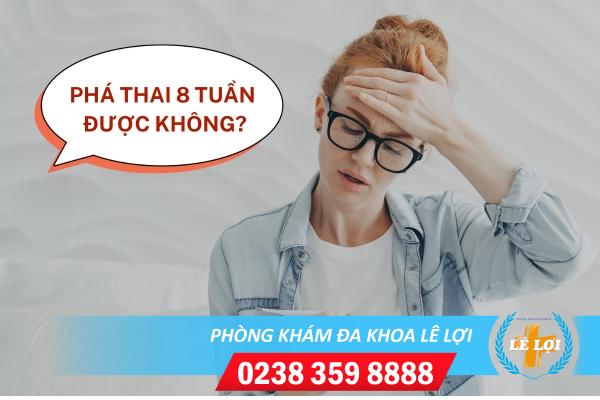 Phá thai 8 tuần được không?